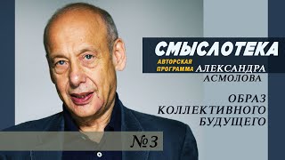 Смыслотека №3 | Образ коллективного будущего | Авторская программа Александра Асмолова