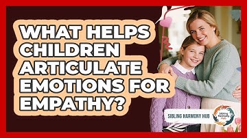 What Helps Children Articulate Emotions For Empathy? - Sibling Harmony Hub