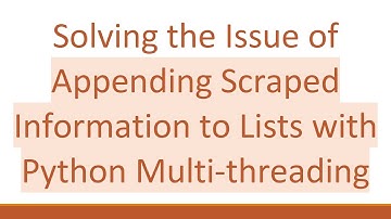 Solving the Issue of Appending Scraped Information to Lists with Python Multi-threading
