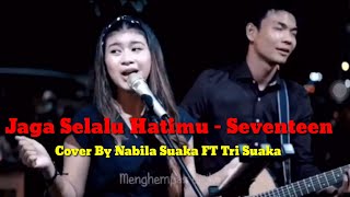 Jaga Selalu Hatimu - Seventeen Cover BY Tri Suaka Feat Nabila Suaka