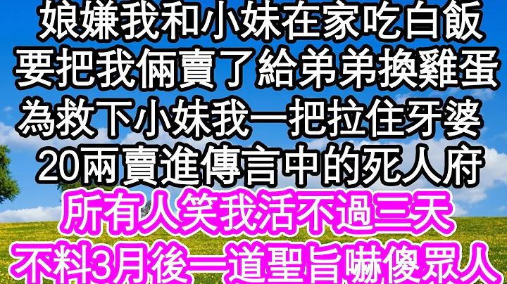 娘把我和小妹賣了給弟弟換雞蛋，為救下小妹我一把拉住牙婆，20兩把自己賣進傳言中的死人府，所有人笑我在王爺前活不過三天，不料3月後一道聖旨嚇傻眾人 #為人處世#生活經驗#情感故事#養老#退休 - 天天要聞