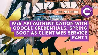 ASP.NET Core. Web API Authentication with Google Credentials. Spring Boot as Client Web Service Pt.1