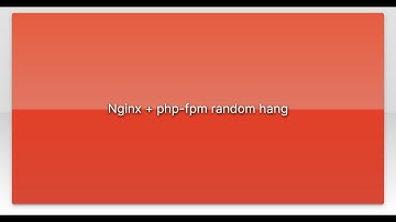 Nginx + php-fpm random hang