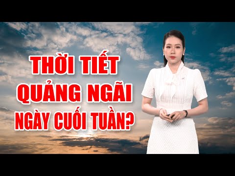 Bản tin thời tiết 09/12: Thời tiết Quảng Ngãi ngày cuối tuần?  | PTQ