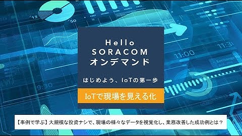 Hello SORACOMオンデマンド ～​ IoTで現場を見える化編 ～ ご紹介