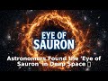 Astronomers Found the 'Eye of Sauron' in Deep Space 👁️