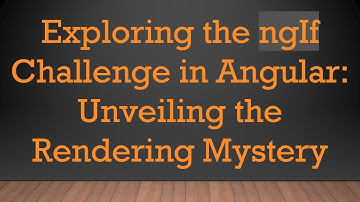 Exploring the ngIf Challenge in Angular: Unveiling the Rendering Mystery