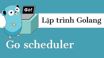 Lập trình Golang - 18 Go Scheduler