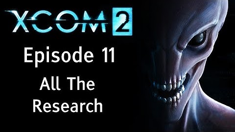 All The Research - XCOM 2 - Episode 11 - Let