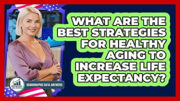 What Are The Best Strategies For Healthy Aging To Increase Life Expectancy?