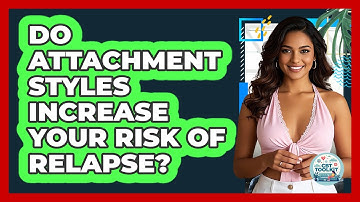 Do Attachment Styles Increase Your Risk Of Relapse? - CBT Toolkit