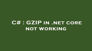 C# : GZIP in .net core not working