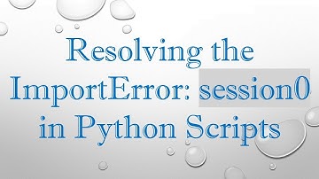 Resolving the ImportError: session0 in Python Scripts