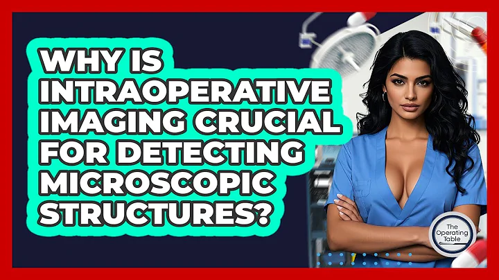 Why Is Intraoperative Imaging Crucial For Detecting Microscopic Structures? - The Operating Table