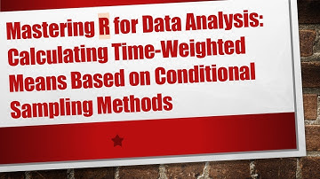 Mastering R for Data Analysis: Calculating Time-Weighted Means Based on Conditional Sampling Methods