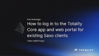 First time login - How to log in to the Totality Core App and Web portal for existing Saxo clients