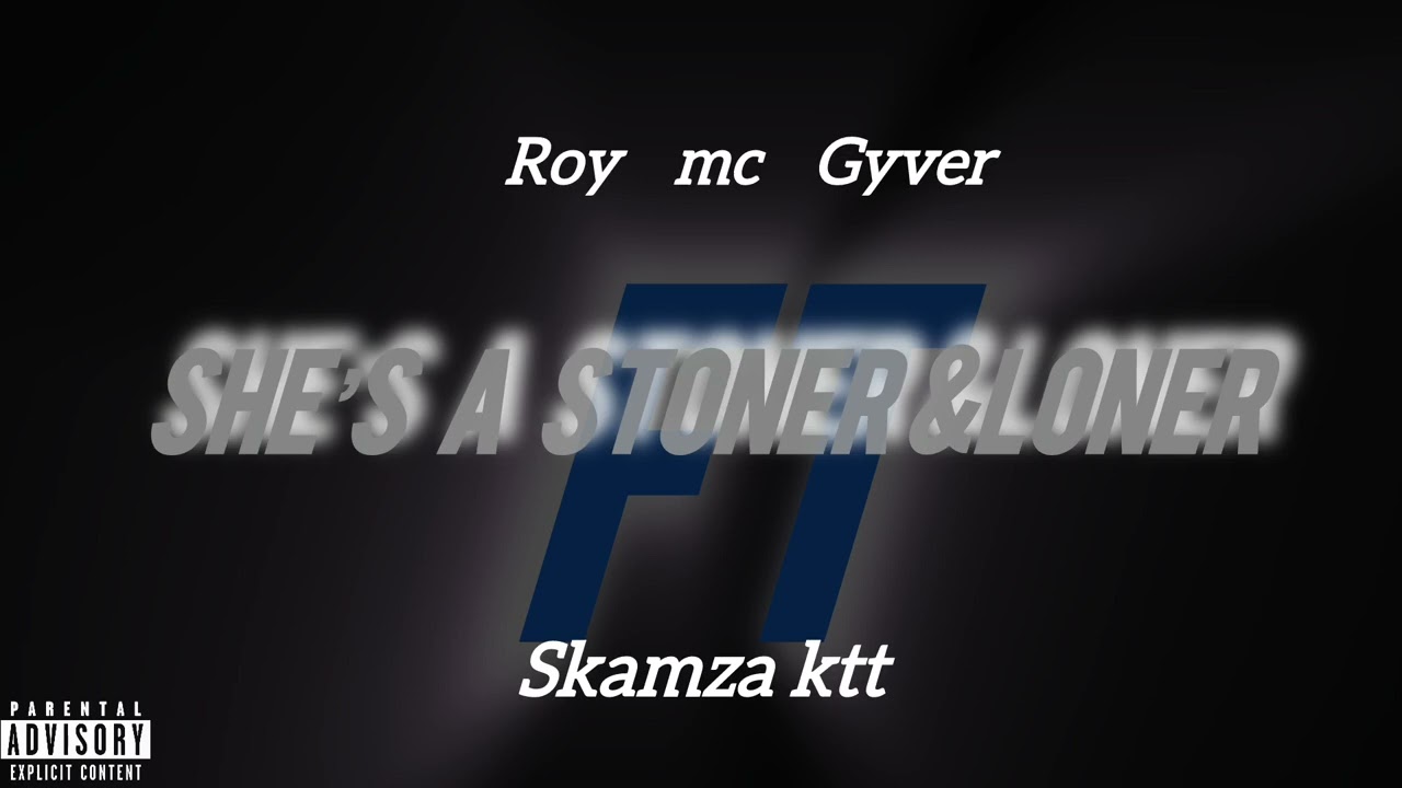 SHE’s A STONER&LONER (Roy mc gyver) ft skamza ktt