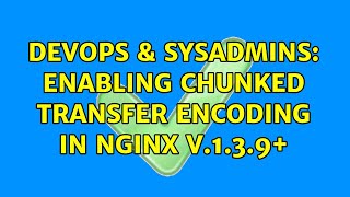 DevOps & SysAdmins: Enabling Chunked Transfer encoding in Nginx v.1.3.9+