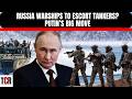 BIG ESCALATION: Putin ’STEPS IN', Orders Russian Warships To Escort Tankers As Tensions Boil?
