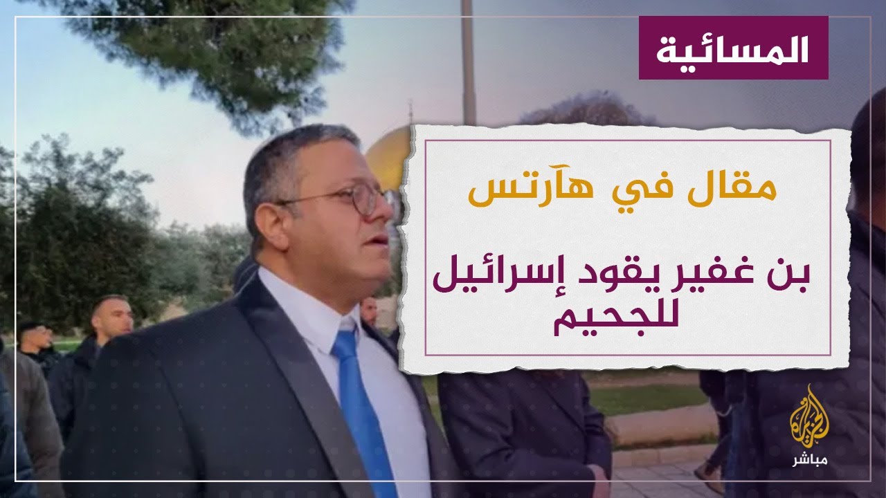 مقال في هآرتس الإسرائيلية: بن غفير يقود إسرائيل للجحيم