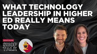 What Technology Leadership in Higher Ed Really Means Today  |  Shop Talk