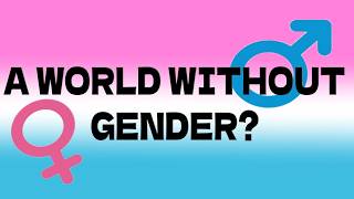A WORLD WITHOUT GENDER? WHAT?