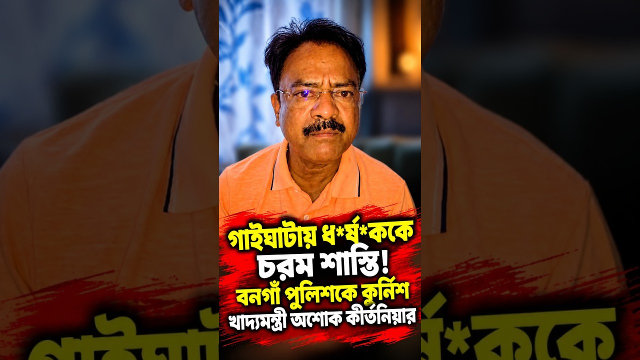 গাইঘাটায় ধর্ষ*ককে চরম শাস্তি! বনগাঁ পুলিশকে কুর্নিশ খাদ্যমন্ত্রী অশোক কীর্তনিয়ার