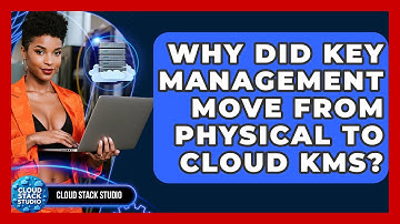 Why Did Key Management Move From Physical To Cloud KMS? - Cloud Stack Studio