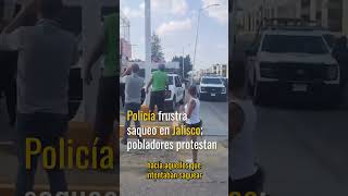 Policía frustra saqueo en Jalisco; pobladores protestan
