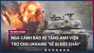Nga cảnh báo xe tăng Anh viện trợ cho Ukraine \\