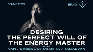 42: Desiring The Perfect Will of The Energy Master by Gabriel of Urantia | Vanetics Guide