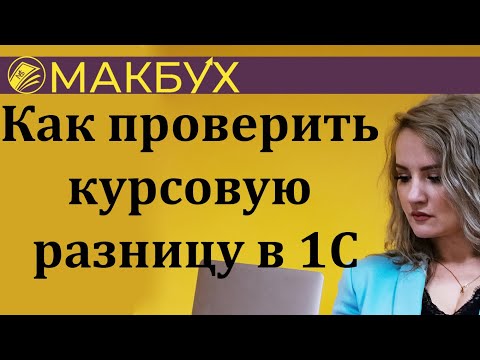 Как проверить курсовую разницу в 1С. Рассказывает Анастасия Макова.