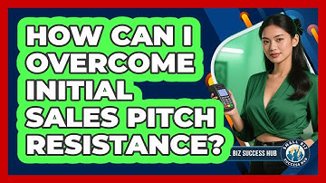 How Can I Overcome Initial Sales Pitch Resistance? - Small Biz Success Hub