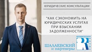 Как сэкономить на юридических услугах при взыскании задолженности.  - Юридические консультации(