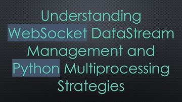 Understanding WebSocket DataStream Management and Python Multiprocessing Strategies