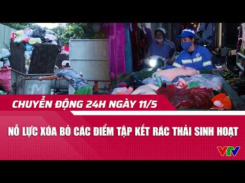 Chuyển động 24h ngày 11/5: Nỗ lực xóa bỏ các điểm tập kết rác thải sinh hoạt | VTV24
