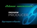 Шпаргалка ProShow Produce - "Новичкам"