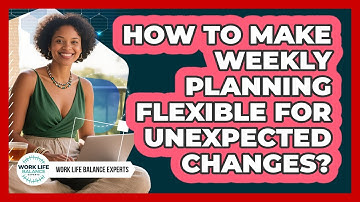 How To Make Weekly Planning Flexible For Unexpected Changes? - Work Life Balance Experts