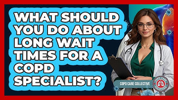 What Should You Do About Long Wait Times For A COPD Specialist? - COPD Care Collective