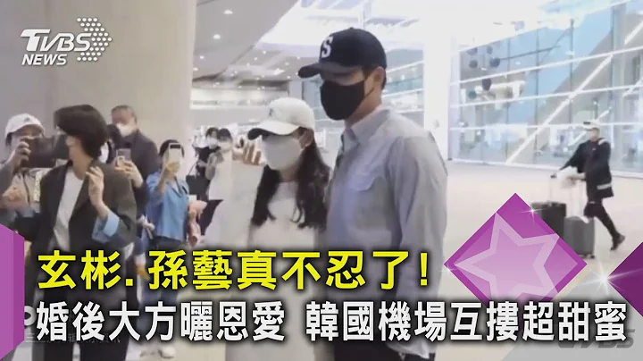 玄彬.孫藝真不忍了! 婚後大方曬恩愛 韓國機場互摟超甜蜜｜TVBS新聞 - 天天要聞