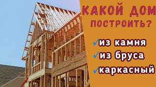 Какой дом лучше построить: каркасник, дом из бруса или камня?