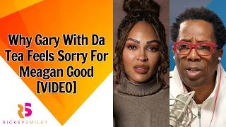 Why Gary With Da Tea Feels Sorry For Meagan Good