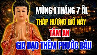Mùng 1 Tháng 7 Âm Lịch: THẮP HƯƠNG ĐÚNG GIỜ NÀY – TÂM AN, GIA ĐẠO THÊM PHƯỚC BÁU