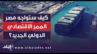 كيف ستواجه مصر الممر الاقتصادي الدولي الجديد؟.. رئيس هيئة قناة السويس يكشف مفاجأة