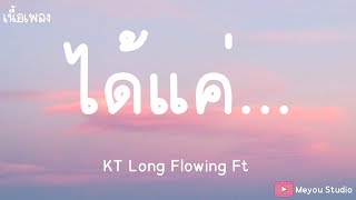 ได้แค่ - KT Long Flowing Ft. (ป๋อมแป๋ม) ณิชาภัทร (เนื้อเพลง)