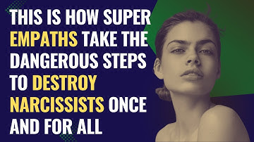 This Is How Super Empaths Take The Dangerous Steps To Destroy Narcissists Once And For All | NPD