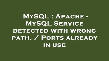 MySQL : Apache - MySQL Service detected with wrong path. / Ports already in use