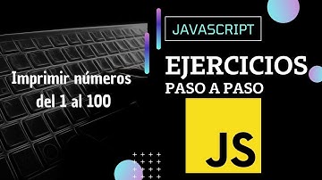 Ejercicio JavaScript - Imprimir números del 1 al 100 | Paso a paso