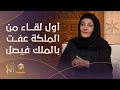 الأميرة لولوة الفيصل تروي قصة الصدفة التي جمعت الملكة عفت بالملك فيصل وقصة زواجهما و علاقتهما