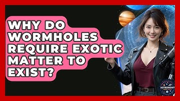 Why Do Wormholes Require Exotic Matter To Exist? - Astronomy Made Simple
